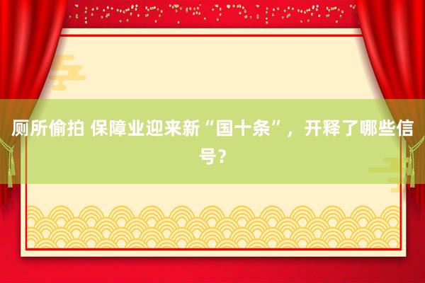 厕所偷拍 保障业迎来新“国十条”，开释了哪些信号？