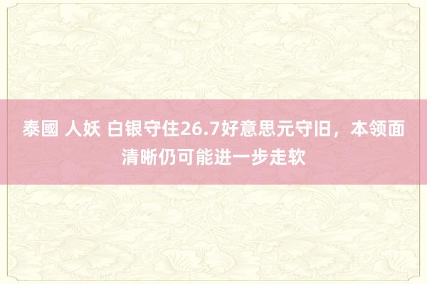 泰國 人妖 白银守住26.7好意思元守旧，本领面清晰仍可能进一步走软