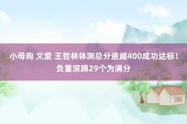 小母狗 文爱 王哲林体测总分逾越400成功达标！负重深蹲29个为满分