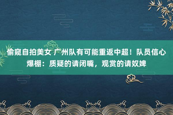 偷窥自拍美女 广州队有可能重返中超！队员信心爆棚：质疑的请闭嘴，观赏的请奴婢