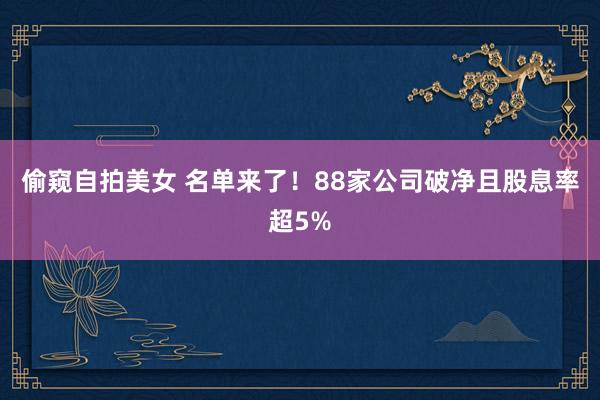 偷窥自拍美女 名单来了！88家公司破净且股息率超5%