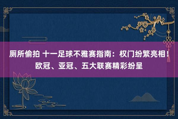 厕所偷拍 十一足球不雅赛指南：权门纷繁亮相！欧冠、亚冠、五大联赛精彩纷呈