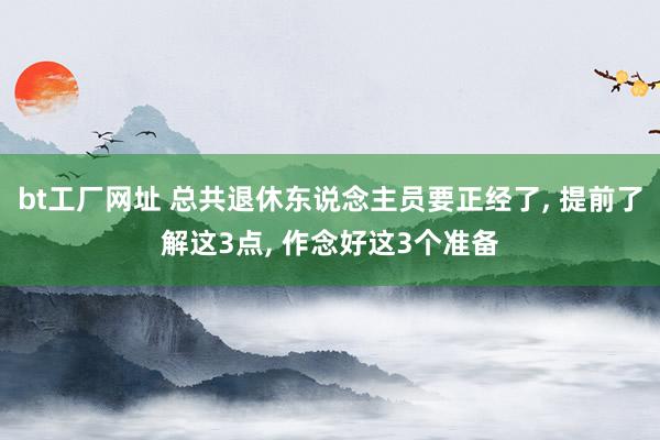 bt工厂网址 总共退休东说念主员要正经了， 提前了解这3点， 作念好这3个准备