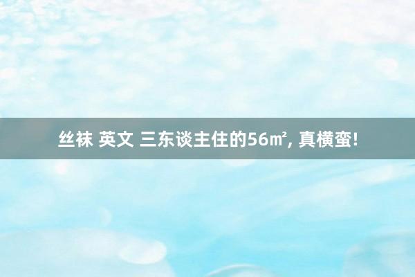 丝袜 英文 三东谈主住的56㎡， 真横蛮!