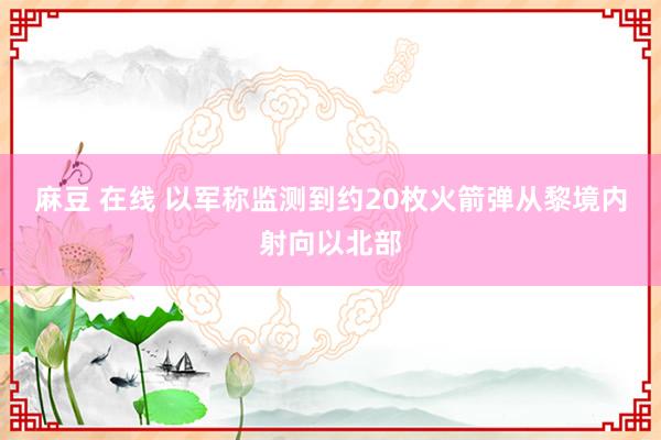 麻豆 在线 以军称监测到约20枚火箭弹从黎境内射向以北部