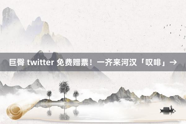 巨臀 twitter 免费赠票！一齐来河汉「叹啡」→