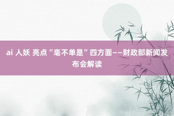 ai 人妖 亮点“毫不单是”四方面——财政部新闻发布会解读