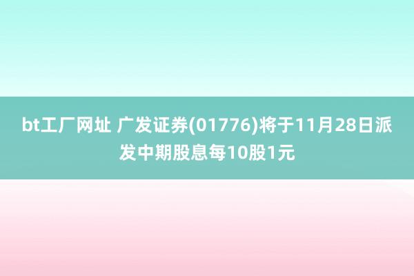 bt工厂网址 广发证券(01776)将于11月28日派发中期股息每10股1元