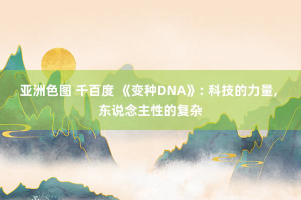 亚洲色图 千百度 《变种DNA》: 科技的力量， 东说念主性的复杂