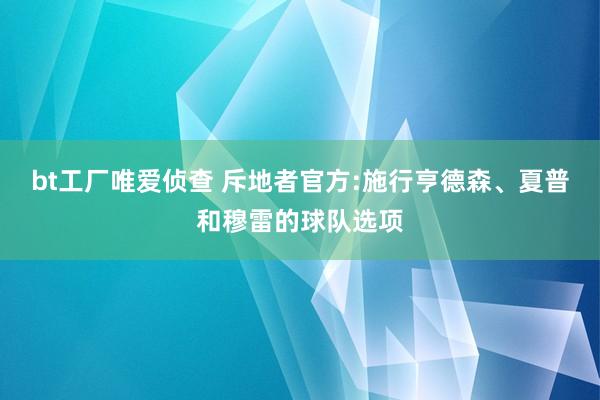 bt工厂唯爱侦查 斥地者官方:施行亨德森、夏普和穆雷的球队选项