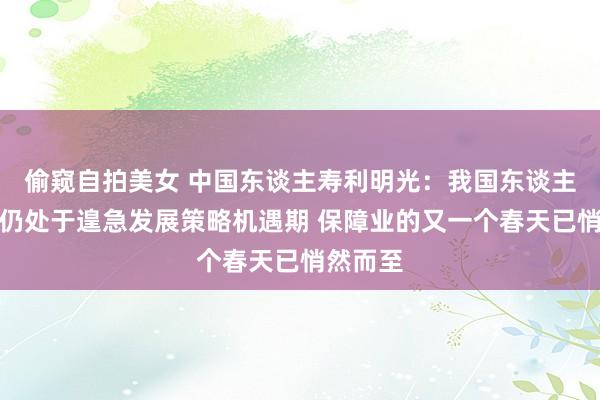 偷窥自拍美女 中国东谈主寿利明光：我国东谈主身险业仍处于遑急发展策略机遇期 保障业的又一个春天已悄然而至