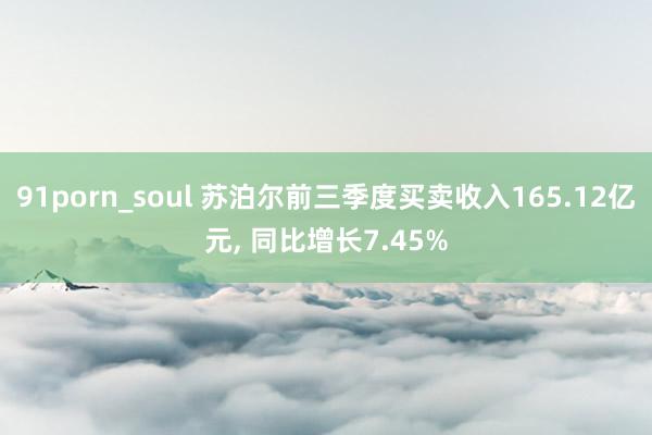 91porn_soul 苏泊尔前三季度买卖收入165.12亿元， 同比增长7.45%