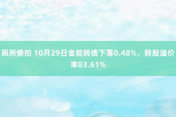 厕所偷拍 10月29日金能转债下落0.48%，转股溢价率83.61%