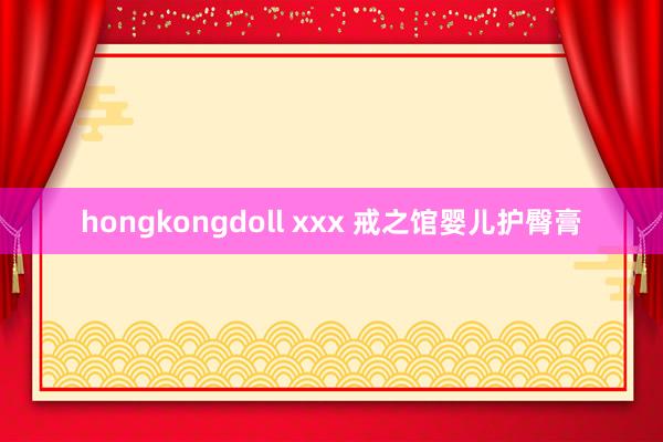 hongkongdoll xxx 戒之馆婴儿护臀膏