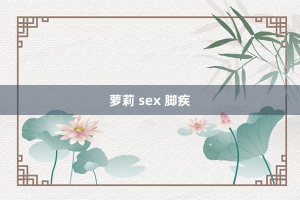 萝莉 sex 脚疾