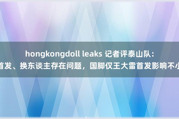 hongkongdoll leaks 记者评泰山队：首发、换东谈主存在问题，国脚仅王大雷首发影响不小