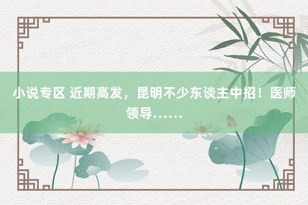 小说专区 近期高发，昆明不少东谈主中招！医师领导……