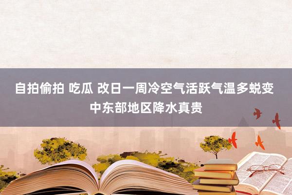 自拍偷拍 吃瓜 改日一周冷空气活跃气温多蜕变 中东部地区降水真贵