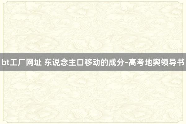 bt工厂网址 东说念主口移动的成分-高考地舆领导书