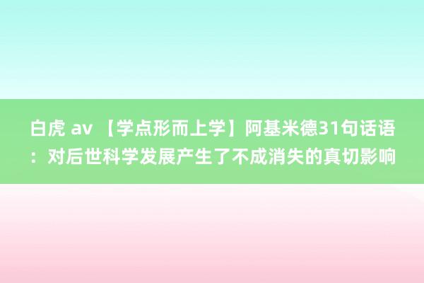 白虎 av 【学点形而上学】阿基米德31句话语：对后世科学发展产生了不成消失的真切影响